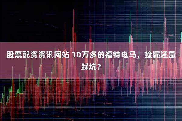 股票配资资讯网站 10万多的福特电马，捡漏还是踩坑？