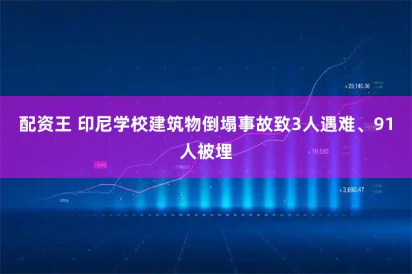 配资王 印尼学校建筑物倒塌事故致3人遇难、91人被埋