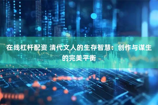 在线杠杆配资 清代文人的生存智慧：创作与谋生的完美平衡